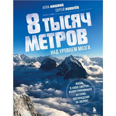 Эксмо Алла Мишина, Сергей Ковалев "8 тысяч метров над уровнем мозга. Жизнь в "зоне смерти". Иллюстрированная история восхождения на Эверест"