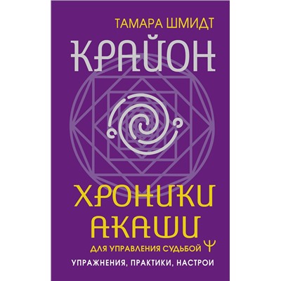 АСТ Тамара Шмидт "Крайон. Хроники Акаши для управления судьбой. Упражнения, практики, настрои"