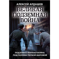 Эксмо Алексей Ардашев "Великая подземная война. Очерк подземно-минной войны под полями Первой мировой"