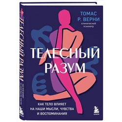 Эксмо Томас Р. Верни "Телесный разум. Как тело влияет на наши мысли, чувства и воспоминания"