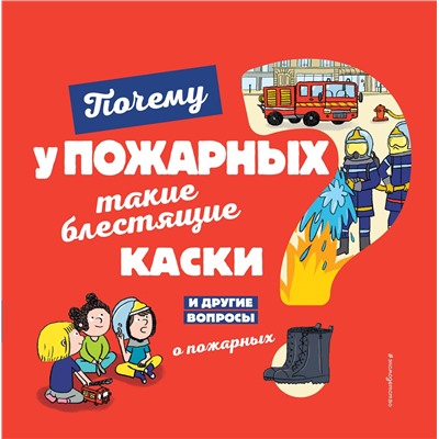 Эксмо Кеси-Лепти Э. "Почему у пожарных такие блестящие каски? И другие вопросы о пожарных"