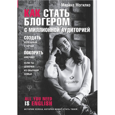АСТ Марина Могилко "Как стать блогером с миллионной аудиторией, создать успешный стартап, покорить Америку, если ты девочка из обычной семьи"