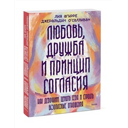 Эксмо Лия Агирре, Джеральдин О'Салливан "Любовь, дружба и принцип согласия. Как девочкам ценить себя и строить безопасные отношения"