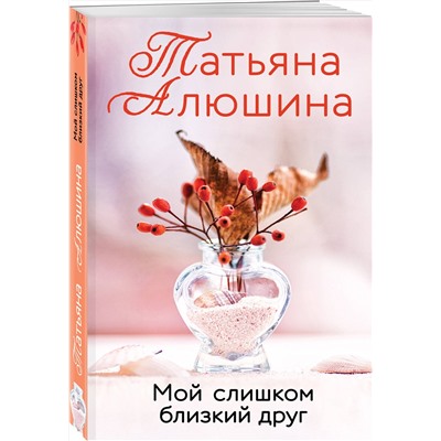 Эксмо Татьяна Алюшина "Мой слишком близкий друг"