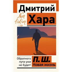 АСТ Дмитрий Хара "П. Ш. Новая жизнь. Обратного пути уже не будет!"