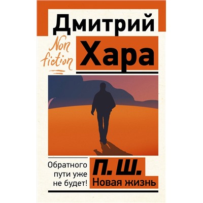 АСТ Дмитрий Хара "П. Ш. Новая жизнь. Обратного пути уже не будет!"