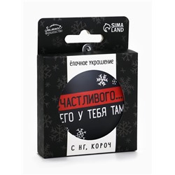 Новогодний шар ёлочный «Счастливого чего у тебя там», на Новый год, d=7.5 см