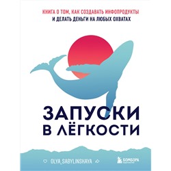 Эксмо Оля Сабылинская "Запуски в лёгкости. Книга о том, как создавать инфопродукты и делать деньги на любых охватах"