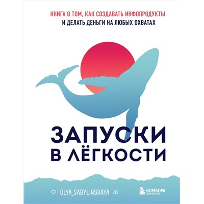 Эксмо Оля Сабылинская "Запуски в лёгкости. Книга о том, как создавать инфопродукты и делать деньги на любых охватах"