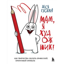 Эксмо Леся Гусева "Мам, я художник! Как творчество сделать профессией, приносящей прибыль"