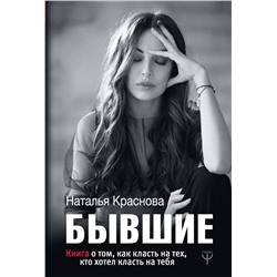 АСТ Наталья Краснова "БЫВШИЕ. Книга о том, как класть на тех, кто хотел класть на тебя"