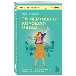 Эксмо Лесли Энн Брюс "Ты чертовски хорошая мама! Прими хаос, преодолей чувство вины и будь верна себе"