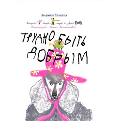 Эксмо Людмила Улицкая "Трудно быть добрым. Истории вещей, людей и зверей"