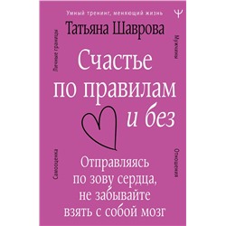 АСТ Татьяна Шаврова "Счастье по правилам и без. Отправляясь по зову сердца, не забывайте взять с собой мозг"