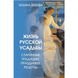 АСТ Татьяна Вязова "Жизнь русской усадьбы. Старинные традиции, праздники, рецепты"