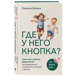 Эксмо Евгения Шлома "Где у него кнопка? Простые советы родителям для разрешения непростых ситуаций с детьми"