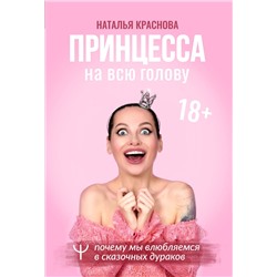 АСТ Наталья Краснова "Принцесса на всю голову. Почему мы влюбляемся в сказочных дураков"