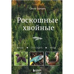 Эксмо Ольга Городец "Роскошные хвойные. Виды, посадка, уход"
