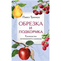 Эксмо Павел Траннуа "Обрезка и подкормка. Руководство начинающего садовода"