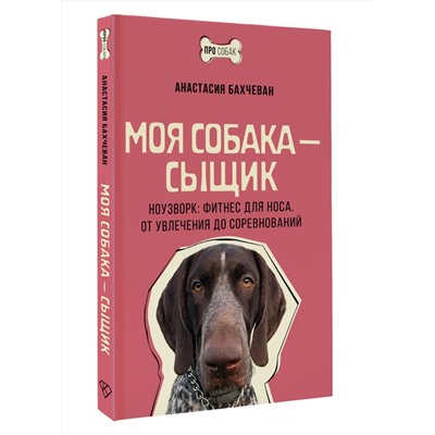 АСТ Анастасия Бахчеван "Моя собака — сыщик. Ноузворк: фитнес для носа. От увлечения до соревнований"
