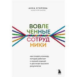 Эксмо Анна Егорова "Вовлеченные сотрудники. Как создать команду, которая работает с полной отдачей и достигает высоких результатов"