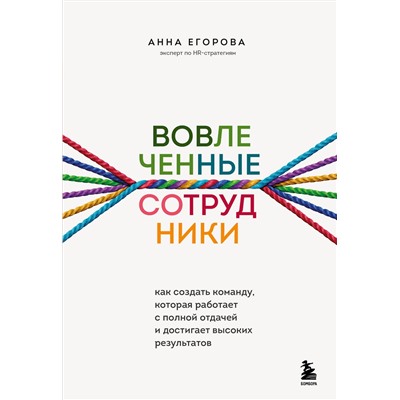 Эксмо Анна Егорова "Вовлеченные сотрудники. Как создать команду, которая работает с полной отдачей и достигает высоких результатов"