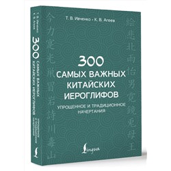 АСТ Т. В. Ивченко, К. В. Агеев "300 самых важных китайских иероглифов: упрощенное и традиционное начертания"