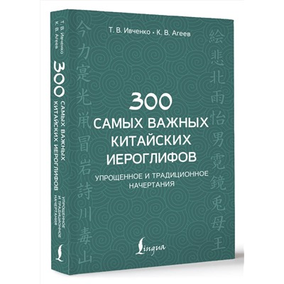 АСТ Т. В. Ивченко, К. В. Агеев "300 самых важных китайских иероглифов: упрощенное и традиционное начертания"