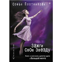 АСТ Софья Плотникова "Зажги свою звезду. Книга о силе воли, щепотке удачи и большой мечте"