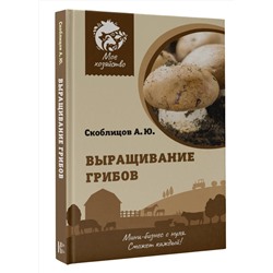 АСТ Скоблицов А.Ю. "Выращивание грибов. Мини-бизнес с нуля"