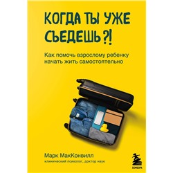 Эксмо Марк МакКонвилл "Когда ты уже съедешь?! Как помочь взрослому ребенку начать жить самостоятельно"
