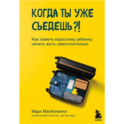 Эксмо Марк МакКонвилл "Когда ты уже съедешь?! Как помочь взрослому ребенку начать жить самостоятельно"