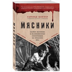 Эксмо Гарольд Шехтер "Мясники. Крайне жестокие и малоизвестные преступники из прошлого века"