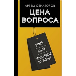 АСТ Сенаторов А.А. "Цена вопроса. Думай, делай и зарабатывай по- новому"
