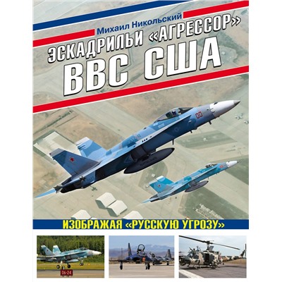 Эксмо Михаил Никольский "Эскадрильи «Агрессор» ВВС США: Изображая «Русскую угрозу»"