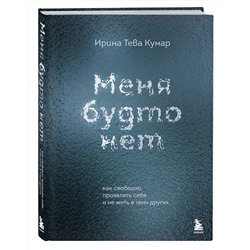 Эксмо Ирина Тева Кумар "Меня будто нет. Как свободно проявлять себя и не жить в тени других"