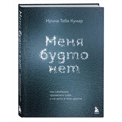 Эксмо Ирина Тева Кумар "Меня будто нет. Как свободно проявлять себя и не жить в тени других"