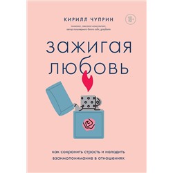 Эксмо Кирилл Чуприн "Зажигая любовь. Как сохранить страсть и наладить взаимопонимание в отношениях"