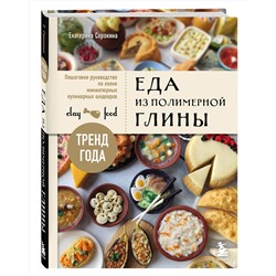 Эксмо Екатерина Сорокина "Еда из полимерной глины. Пошаговое руководство по лепке миниатюрных кулинарных шедевров"