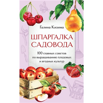 Эксмо Галина Кизима "Шпаргалка садовода. 100 главных советов по выращиванию плодовых и ягодных культур"