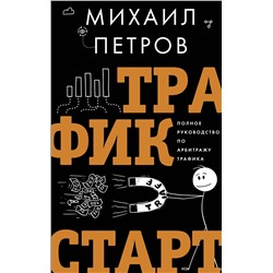 АСТ Петров М.Г. "Трафик. Старт. Полное руководство по арбитражу трафика"