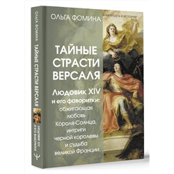 АСТ Ольга Фомина "Тайные страсти Версаля. Людовик XIV и его фаворитки: обжигающая любовь Короля-Солнца, интриги черной королевы и судьба великой Франции"