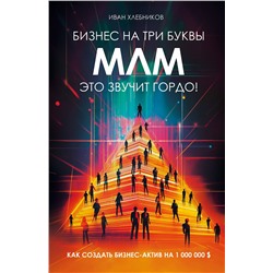 Эксмо Иван Хлебников "Бизнес на ТРИ буквы. МЛМ — это звучит гордо! Как создать бизнес-актив на 1 000 000 $"