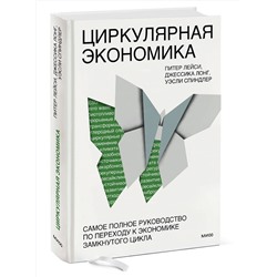 Эксмо Питер Лейси, Джессика Лонг, Уэсли Спиндлер "Циркулярная экономика. Самое полное руководство по переходу к экономике замкнутого цикла"