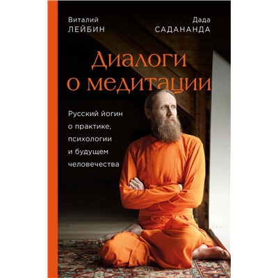 Эксмо Дада Садананда, Виталий Лейбин "Диалоги о медитации. Русский йогин о практике, психологии и будущем человечества"