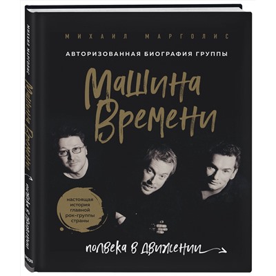 Эксмо Михаил Марголис "Машина Времени. Полвека в движении. Настоящая история главной рок-группы страны"