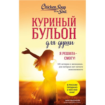 509858 Эксмо Эми Ньюмарк "Куриный бульон для души. Я решила - смогу! 101 история о женщинах, для которых нет ничего невозможного (лучшая цена)"