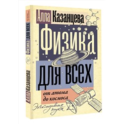 АСТ Алла Казанцева "Физика для всех: от атома до космоса"
