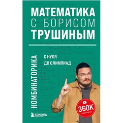 Эксмо Борис Трушин "Математика с Борисом Трушиным. Комбинаторика: с нуля до олимпиад"