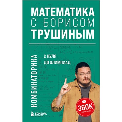 Эксмо Борис Трушин "Математика с Борисом Трушиным. Комбинаторика: с нуля до олимпиад"